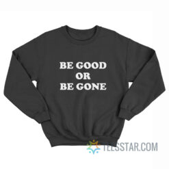 Be Good Or Be Gone Sweatshirt