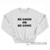 Be Good Or Be Gone Sweatshirt