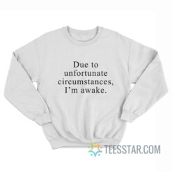 Due To Unfortunate Circumstances I'm Awake Sweatshirt