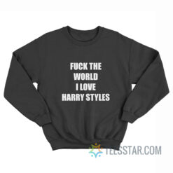 Fuck The World I Love Harry Sweatshirt