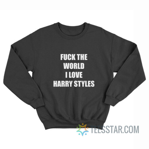 Fuck The World I Love Harry Sweatshirt