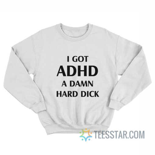 I Got ADHD A Damn Hard Dick Sweatshirt