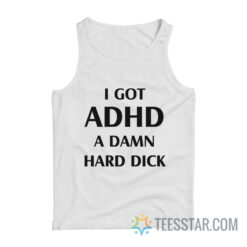 I Got ADHD A Damn Hard Dick Tank Top