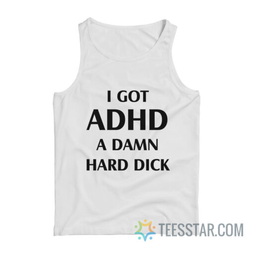 I Got ADHD A Damn Hard Dick Tank Top