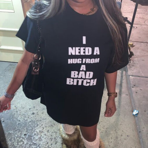 I Need A Hug From A Bad Bitch T-Shirt