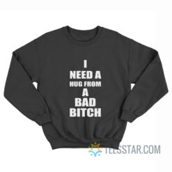 I Need A Hug From A Bad Bitch Sweatshirt