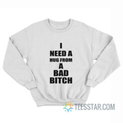 I Need A Hug From A Bad Bitch Sweatshirt