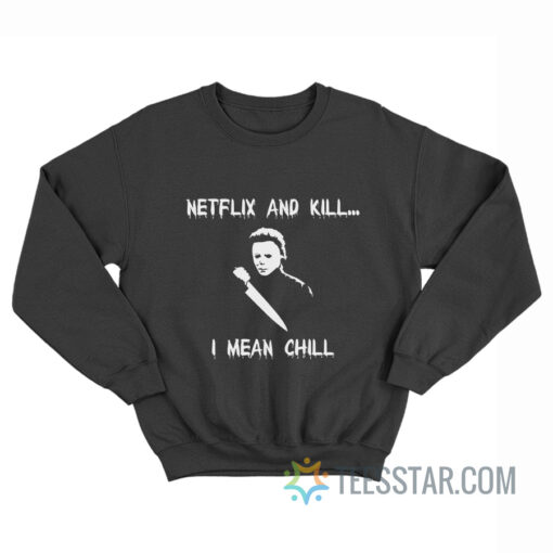 Michael Myers Netflix And Kill I Mean Chill Sweatshirt