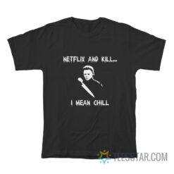 Michael Myers Netflix And Kill I Mean Chill T-Shirt