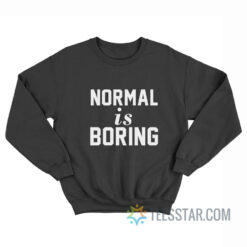 Normal Is Boring Sweatshirt