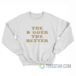 The Bigger The Better Sweatshirt