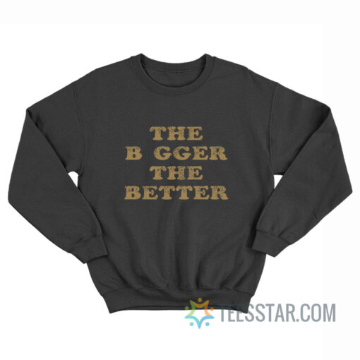 The Bigger The Better Sweatshirt