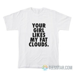 Your Girl Likes My Fat Clouds T-Shirt