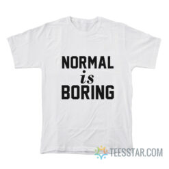 Normal Is Boring T-Shirt