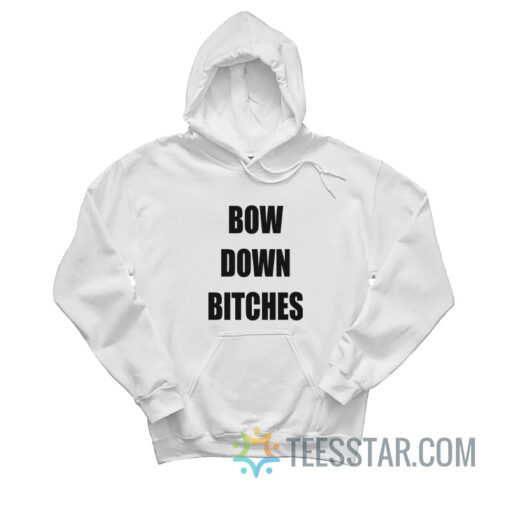 Bow Down Bitches Hoodie