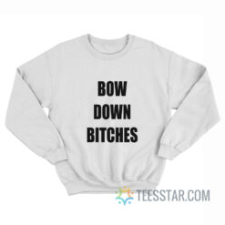 Bow Down Bitches Sweatshirt