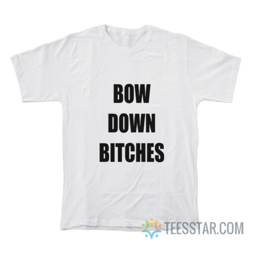 Bow Down Bitches T-Shirt