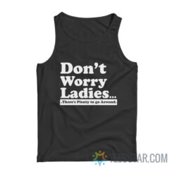 Don't Worry Ladies There's Plenty to Go Around Tank Top