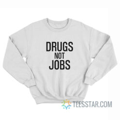 Drugs Not Jobs Sweatshirt