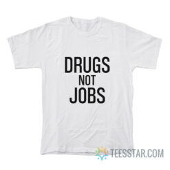 Drugs Not Jobs T-Shirt