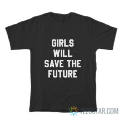 Girls Will Save The Future T-Shirt