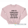 How To Disappear Completely And Never Be Found Sweatshirt