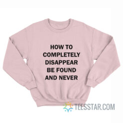 How To Disappear Completely And Never Be Found Sweatshirt