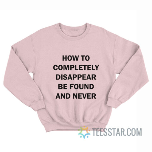 How To Disappear Completely And Never Be Found Sweatshirt