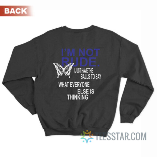 I'm Not Rude I Just Have The Balls To Say What Everyone Else Is Thinking Sweatshirt