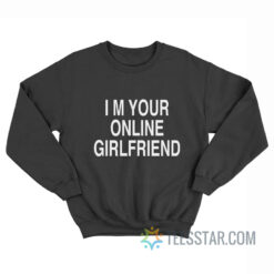 I'm Your Online Girlfriend Sweatshirt