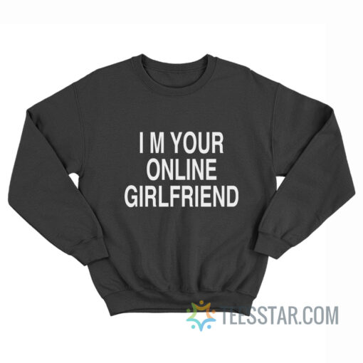 I'm Your Online Girlfriend Sweatshirt