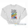 It's Okay To Have Emotions Sweatshirt