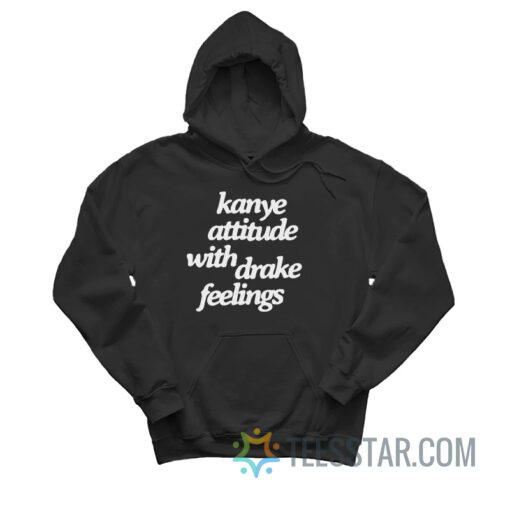 Kanye Attitude With Drake Feelings Hoodie