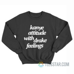 Kanye Attitude With Drake Feelings Sweatshirt