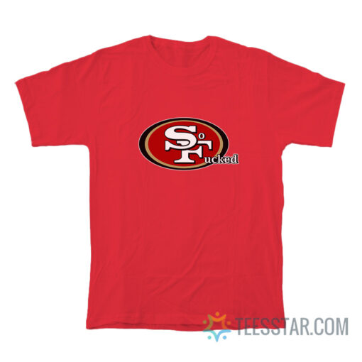 San Francisco 49ers So Fucked T-Shirt