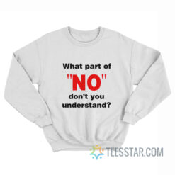 What Part Of No Don't You Understand Sweatshirt