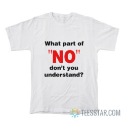 What Part Of No Don't You Understand T-Shirt