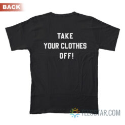 Take Your Clothes Off T-Shirt