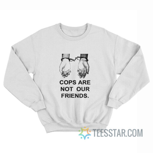 Cops Are Not Our Friends Sweatshirt