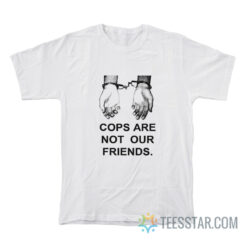 Cops Are Not Our Friends T-Shirt