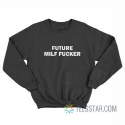 Future Milf Fucker Sweatshirt