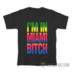 I'm In Miami Bitch T-Shirt