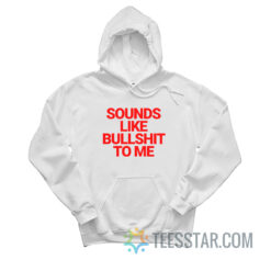 Sounds Like Bullshit To Me Hoodie