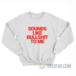 Sounds Like Bullshit To Me Sweatshirt