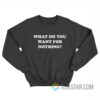 What Do You Want For Nothing Sweatshirt