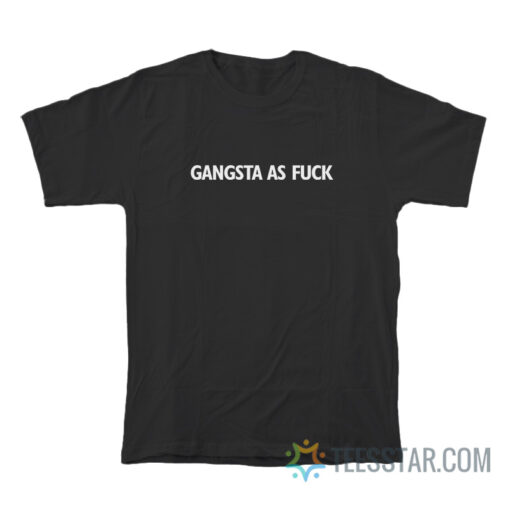 Gangsta As Fuck T-Shirt