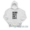 Being Sexy Isn't Easy Hoodie