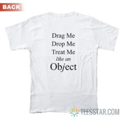 Drag Me Drop Me Treat Me Like An Object T-Shirt