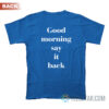 Good Morning Say It Back T-Shirt