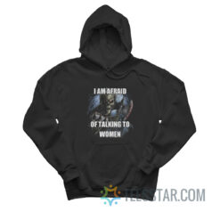 I Am Afraid Of Talking To Women Hoodie